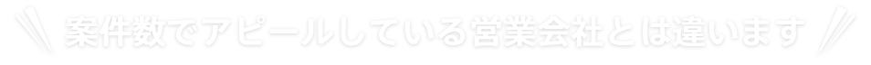 案件数でアピールしている営業会社とは違います